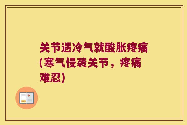 关节遇冷气就酸胀(寒气侵袭关节,难忍) 关节遇冷气就酸胀(寒气侵袭关节,难忍)