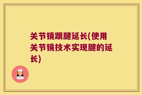 关节镜跟腱延长(使用关节镜技术实现腱的延长)