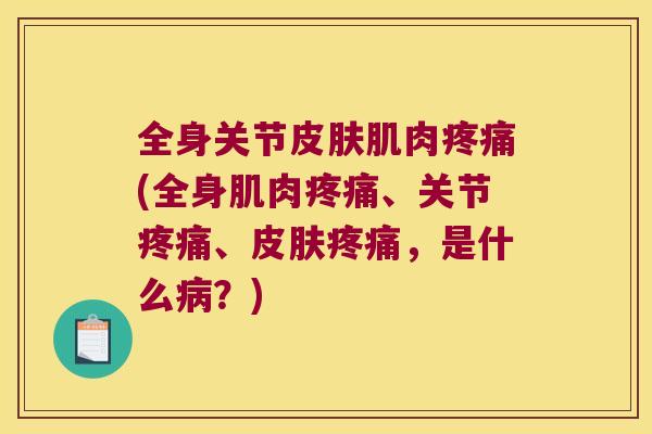 全身关节肌肉(全身肌肉、关节、,是什么?) 全身关节肌肉(全身肌肉、关节、,是什么?)