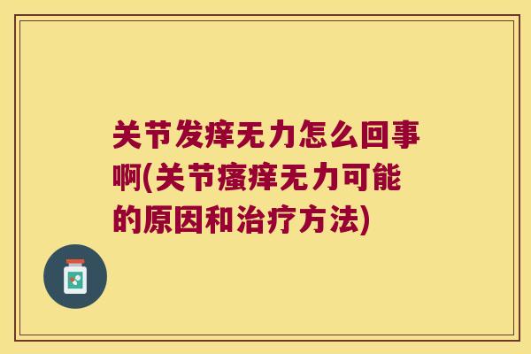 关节发痒无力怎么回事啊(关节无力可能的原因和方法) 关节发痒无力怎么回事啊(关节无力可能的原因和方法)