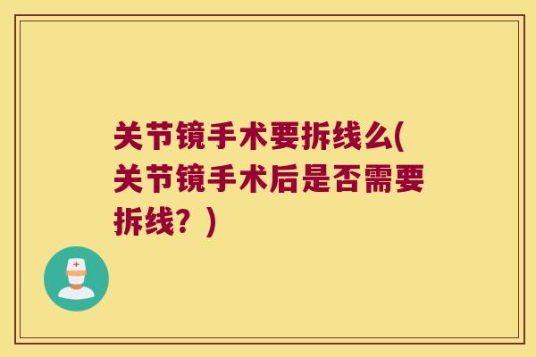 关节镜手术要拆线么(关节镜手术后是否需要拆线?) 关节镜手术要拆线么(关节镜手术后是否需要拆线?)