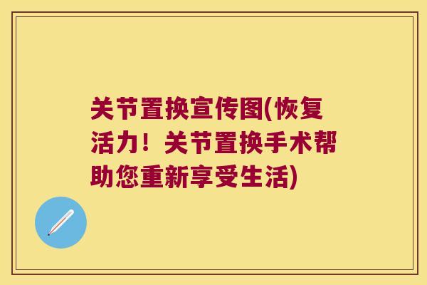 关节置换宣传图(恢复活力!关节置换手术帮助您重新享受生活) 关节置换宣传图(恢复活力!关节置换手术帮助您重新享受生活)