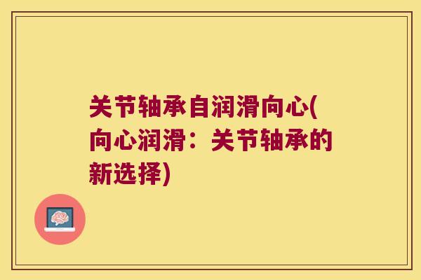 关节轴承自润滑向心(向心润滑：关节轴承的新选择)