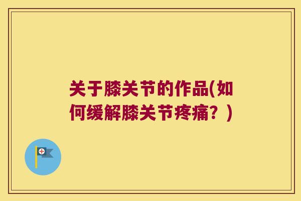 关于膝关节的作品(如何缓解膝关节？)