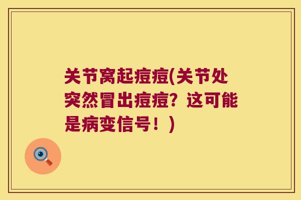 关节窝起痘痘(关节处突然冒出痘痘?这可能是变信号!) 关节窝起痘痘(关节处突然冒出痘痘?这可能是变信号!)