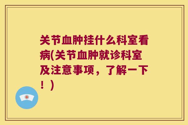 关节肿挂什么科室看(关节肿就诊科室及注意事项,了解一下!) 关节肿挂什么科室看(关节肿就诊科室及注意事项,了解一下!)