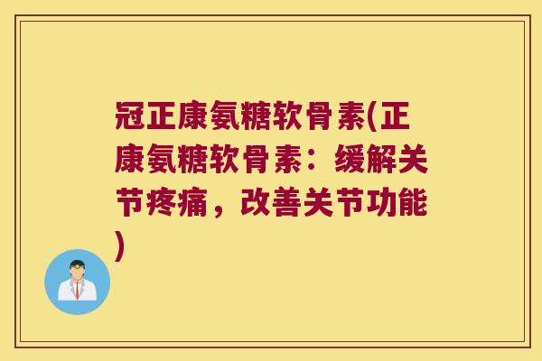 冠正康氨糖软骨素(正康氨糖软骨素:缓解关节,改善关节功能) 冠正康氨糖软骨素(正康氨糖软骨素:缓解关节,改善关节功能)