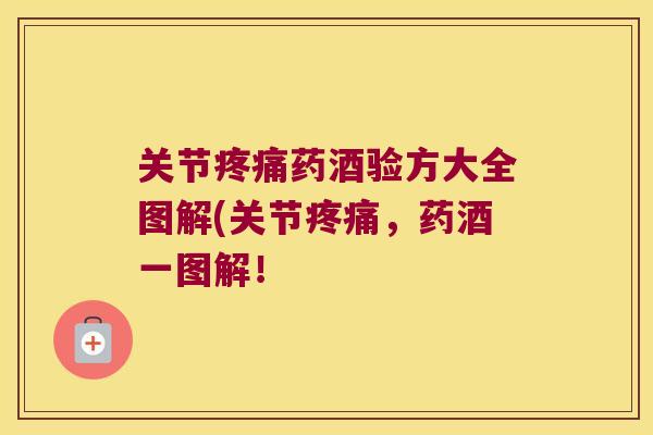关节药酒验方大全图解(关节,药酒一图解! 关节药酒验方大全图解(关节,药酒一图解!