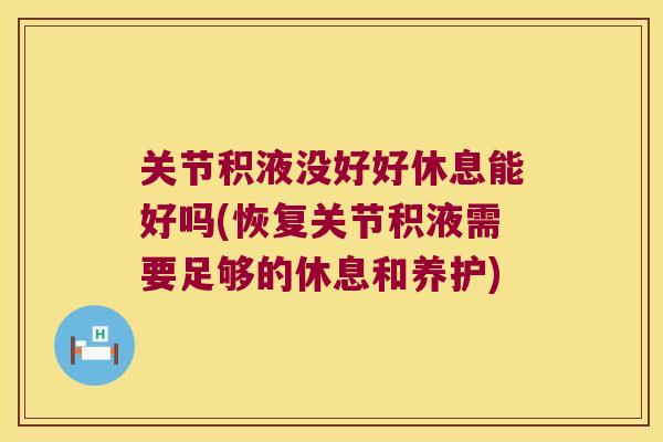 关节积液没好好休息能好吗(恢复关节积液需要足够的休息和养护) 关节积液没好好休息能好吗(恢复关节积液需要足够的休息和养护)