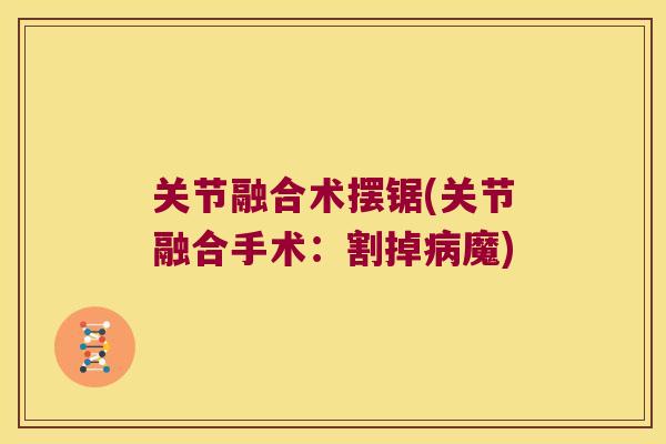关节融合术摆锯(关节融合手术：割掉魔)
