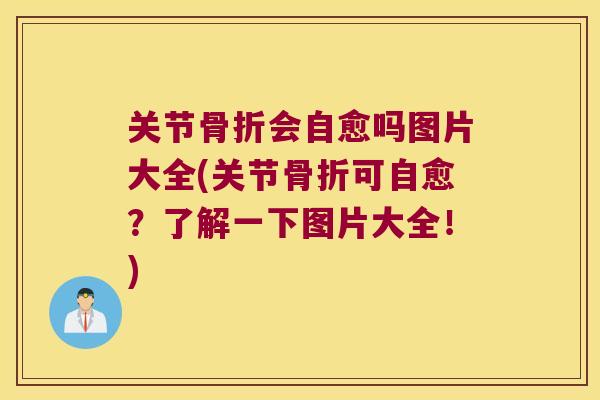 关节会自愈吗图片大全(关节可自愈？了解一下图片大全！)