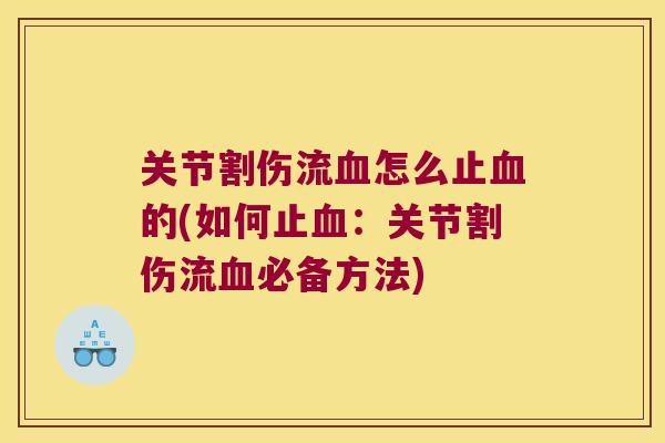 关节割伤流怎么止的(如何止：关节割伤流必备方法)