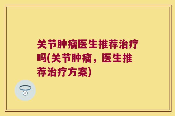 关节医生推荐吗(关节,医生推荐方案) 关节医生推荐吗(关节,医生推荐方案)