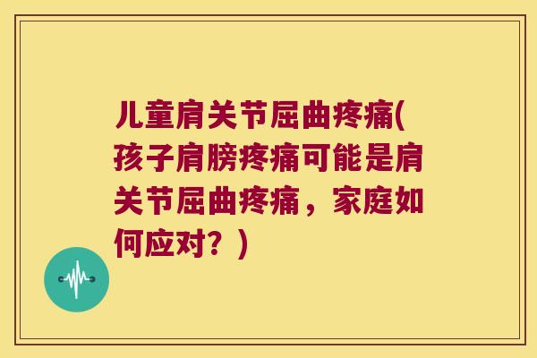 儿童肩关节屈曲(孩子肩膀可能是肩关节屈曲，家庭如何应对？)