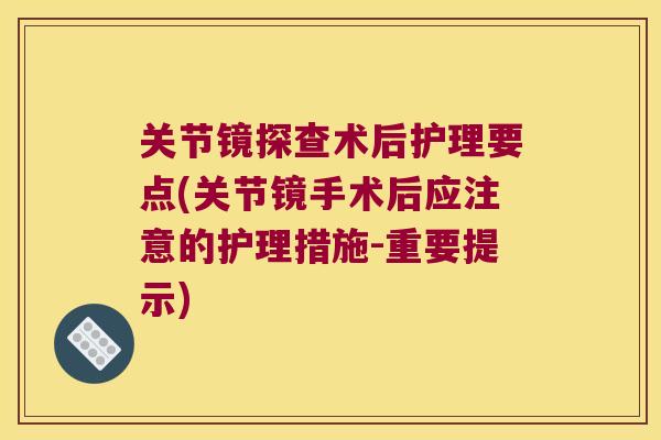 关节镜探查术后护理要点(关节镜手术后应注意的护理措施-重要提示) 关节镜探查术后护理要点(关节镜手术后应注意的护理措施-重要提示)