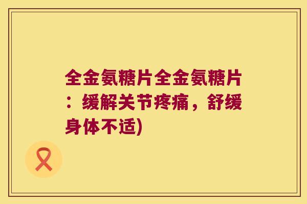 全金氨糖片全金氨糖片：缓解关节，舒缓身体不适)