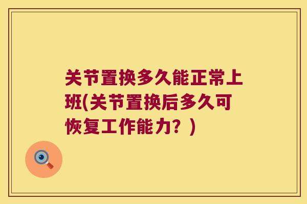 关节置换多久能正常上班(关节置换后多久可恢复工作能力？)