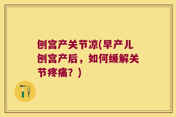 刨宫产关节凉(早产儿刨宫产后，如何缓解关节？)