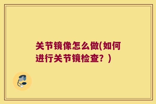 关节镜像怎么做(如何进行关节镜检查?) 关节镜像怎么做(如何进行关节镜检查?)