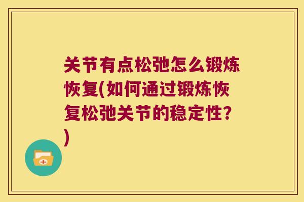 关节有点松弛怎么锻炼恢复(如何通过锻炼恢复松弛关节的稳定性?) 关节有点松弛怎么锻炼恢复(如何通过锻炼恢复松弛关节的稳定性?)