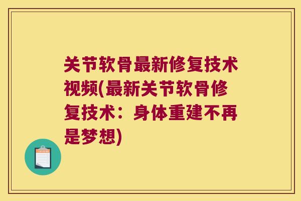 关节软骨新修复技术视频(新关节软骨修复技术:身体重建不再是梦想) 关节软骨新修复技术视频(新关节软骨修复技术:身体重建不再是梦想)