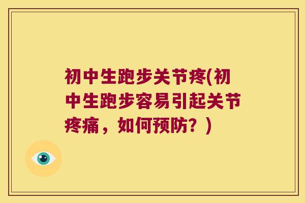 初中生跑步关节疼(初中生跑步容易引起关节,如何?) 初中生跑步关节疼(初中生跑步容易引起关节,如何?)