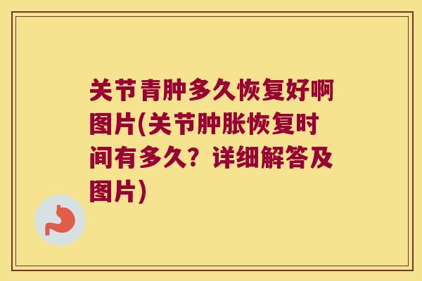 关节青肿多久恢复好啊图片(关节恢复时间有多久？详细解答及图片)