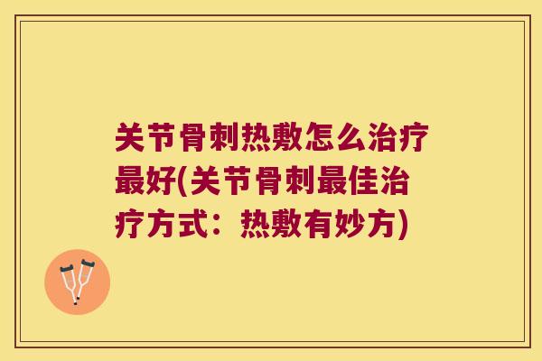 关节热敷怎么好(关节佳方式:热敷有妙方) 关节热敷怎么好(关节佳方式:热敷有妙方)