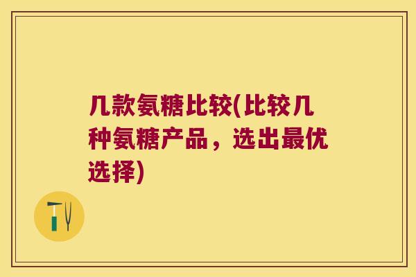 几款氨糖比较(比较几种氨糖产品,选出优选择) 几款氨糖比较(比较几种氨糖产品,选出优选择)