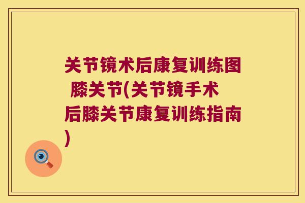 关节镜术后康复训练图 膝关节(关节镜手术后膝关节康复训练指南)
