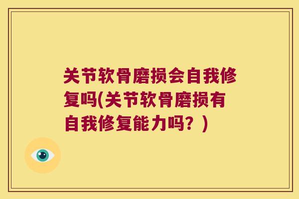 关节软骨磨损会自我修复吗(关节软骨磨损有自我修复能力吗?) 关节软骨磨损会自我修复吗(关节软骨磨损有自我修复能力吗?)