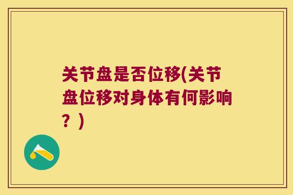 关节盘是否位移(关节盘位移对身体有何影响？)