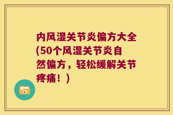 内偏方大全(50个自然偏方,轻松缓解关节!) 内偏方大全(50个自然偏方,轻松缓解关节!)