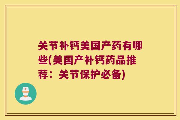 关节补钙美国产药有哪些(美国产补钙药品推荐：关节保护必备)