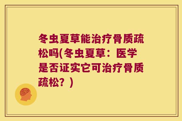 冬虫夏草能吗(冬虫夏草：医学是否证实它可？)