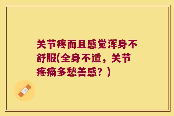 关节疼而且感觉浑身不舒服(全身不适,关节多愁善感?) 关节疼而且感觉浑身不舒服(全身不适,关节多愁善感?)