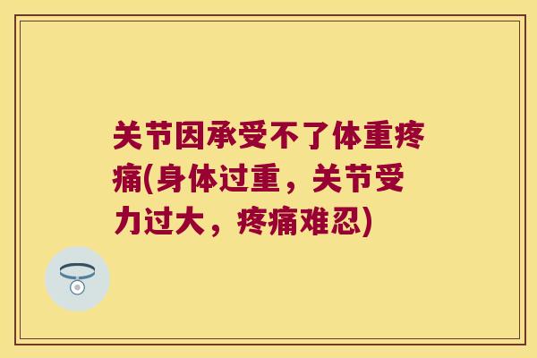 关节因承受不了体重(身体过重，关节受力过大，难忍)