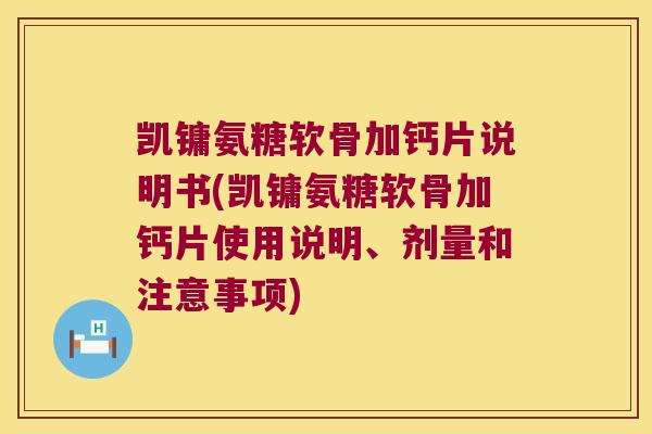 凯镛氨糖软骨加钙片说明书(凯镛氨糖软骨加钙片使用说明、剂量和注意事项)