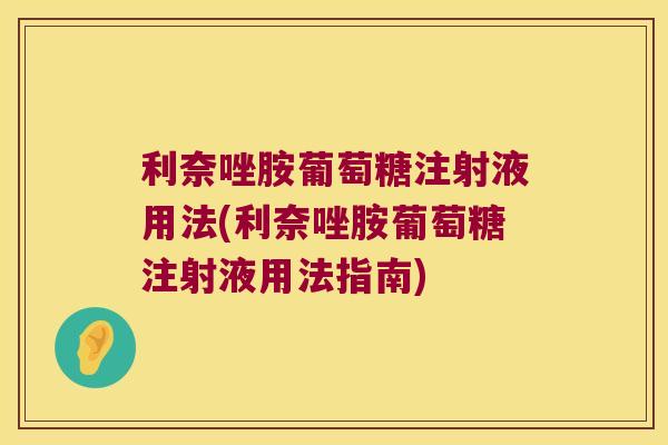 利奈唑胺葡萄糖注射液用法(利奈唑胺葡萄糖注射液用法指南) 利奈唑胺葡萄糖注射液用法(利奈唑胺葡萄糖注射液用法指南)