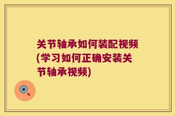 关节轴承如何装配视频(学习如何正确安装关节轴承视频)