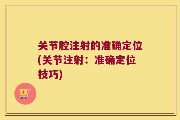 关节腔注射的准确定位(关节注射:准确定位技巧) 关节腔注射的准确定位(关节注射:准确定位技巧)
