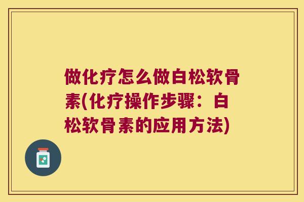 做怎么做白松软骨素(操作步骤:白松软骨素的应用方法) 做怎么做白松软骨素(操作步骤:白松软骨素的应用方法)