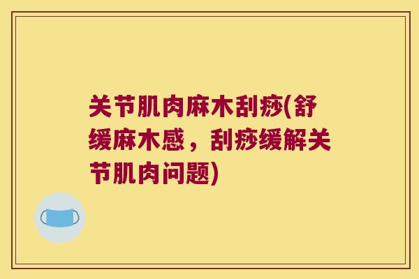 关节肌肉麻木刮痧(舒缓麻木感,刮痧缓解关节肌肉问题) 关节肌肉麻木刮痧(舒缓麻木感,刮痧缓解关节肌肉问题)