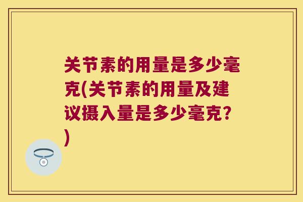 关节素的用量是多少毫克(关节素的用量及建议摄入量是多少毫克？)