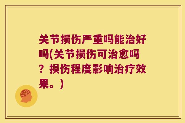 关节损伤严重吗能好吗(关节损伤可愈吗?损伤程度影响效果。) 关节损伤严重吗能好吗(关节损伤可愈吗?损伤程度影响效果。)