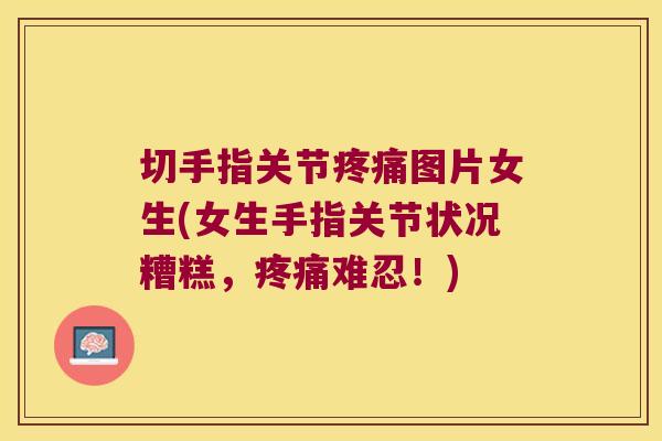 切手指关节图片女生(女生手指关节状况糟糕，难忍！)