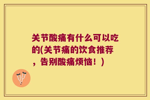 关节酸痛有什么可以吃的(关节痛的饮食推荐,告别酸痛烦恼!) 关节酸痛有什么可以吃的(关节痛的饮食推荐,告别酸痛烦恼!)