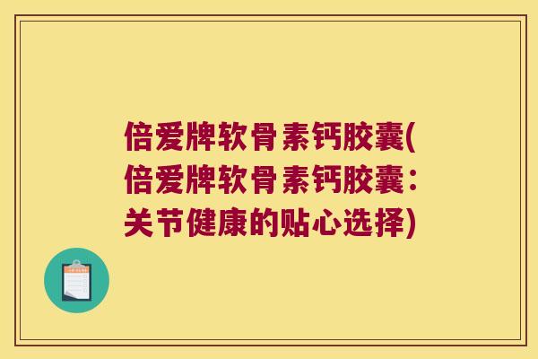 倍爱牌软骨素钙胶囊(倍爱牌软骨素钙胶囊：关节健康的贴心选择)