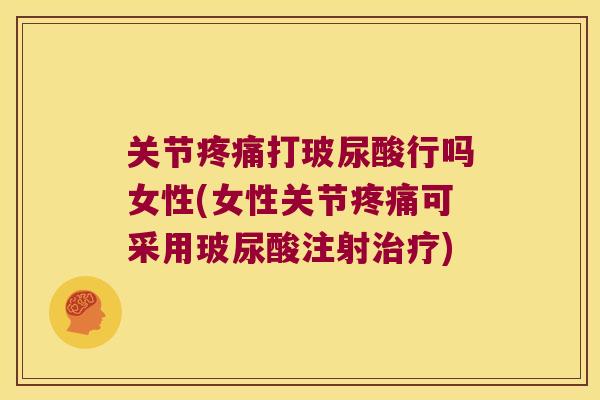 关节打玻尿酸行吗女性(女性关节可采用玻尿酸注射)