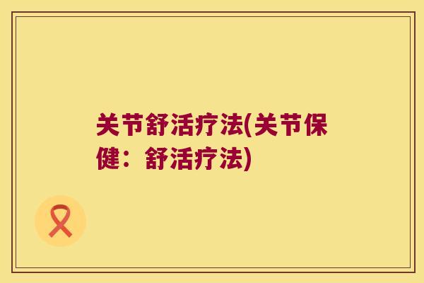 关节舒活疗法(关节保健:舒活疗法) 关节舒活疗法(关节保健:舒活疗法)